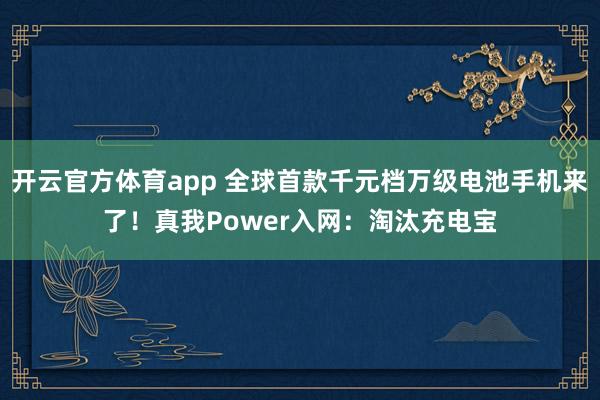 开云官方体育app 全球首款千元档万级电池手机来了！真我Power入网：淘汰充电宝