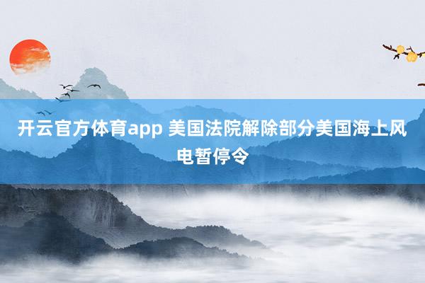 开云官方体育app 美国法院解除部分美国海上风电暂停令
