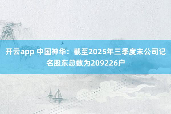 开云app 中国神华：截至2025年三季度末公司记名股东总数为209226户