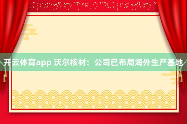 开云体育app 沃尔核材：公司已布局海外生产基地