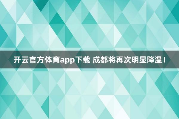 开云官方体育app下载 成都将再次明显降温！
