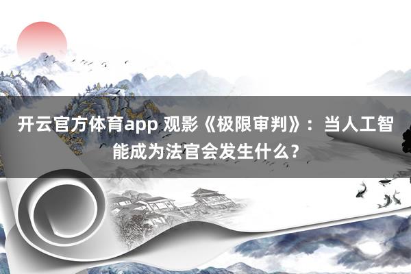 开云官方体育app 观影《极限审判》：当人工智能成为法官会发生什么？