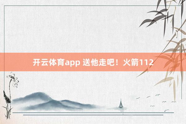 开云体育app 送他走吧！火箭112