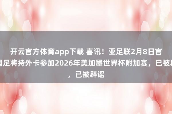 开云官方体育app下载 喜讯！亚足联2月8日官宣国足将持外卡参加2026年美加墨世界杯附加赛，已被辟谣