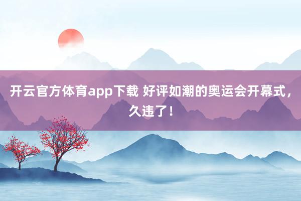 开云官方体育app下载 好评如潮的奥运会开幕式，久违了！