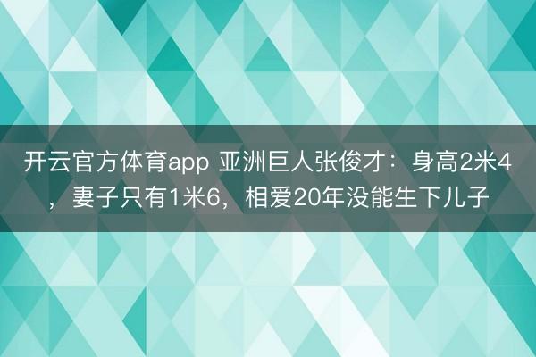 开云官方体育app 亚洲巨人张俊才：身高2米4，妻子只有1米6，相爱20年没能生下儿子