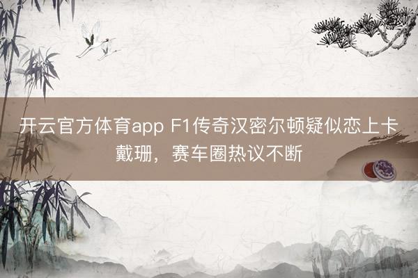 开云官方体育app F1传奇汉密尔顿疑似恋上卡戴珊，赛车圈热议不断
