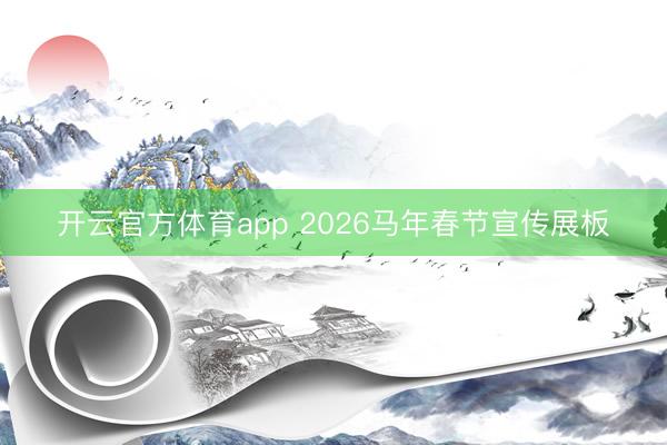 开云官方体育app 2026马年春节宣传展板