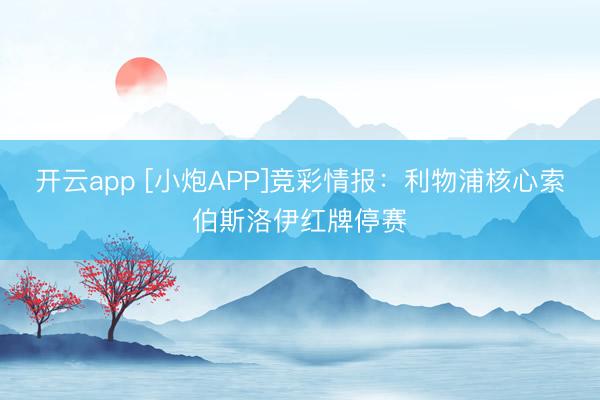开云app [小炮APP]竞彩情报：利物浦核心索伯斯洛伊红牌停赛