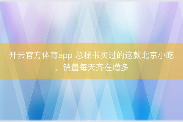 开云官方体育app 总秘书买过的这款北京小吃，销量每天齐在增多