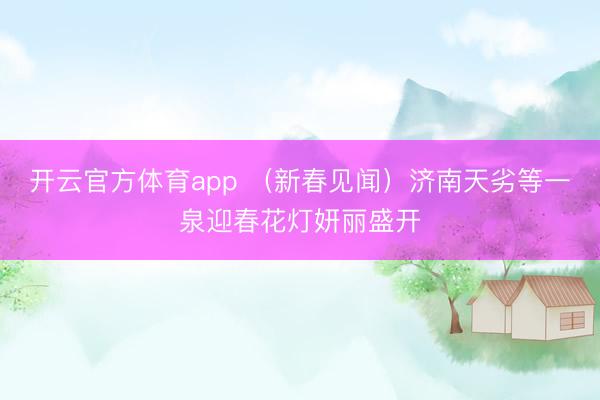 开云官方体育app （新春见闻）济南天劣等一泉迎春花灯妍丽盛开