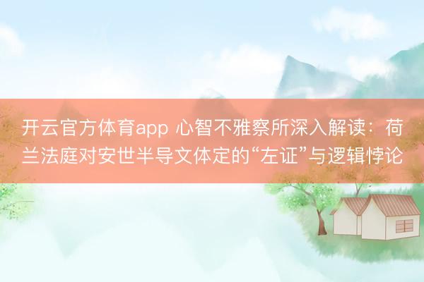 开云官方体育app 心智不雅察所深入解读：荷兰法庭对安世半导文体定的“左证”与逻辑悖论