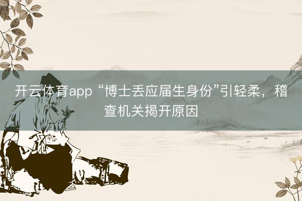 开云体育app “博士丢应届生身份”引轻柔，稽查机关揭开原因