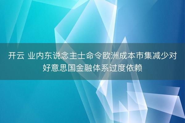开云 业内东说念主士命令欧洲成本市集减少对好意思国金融体系过度依赖