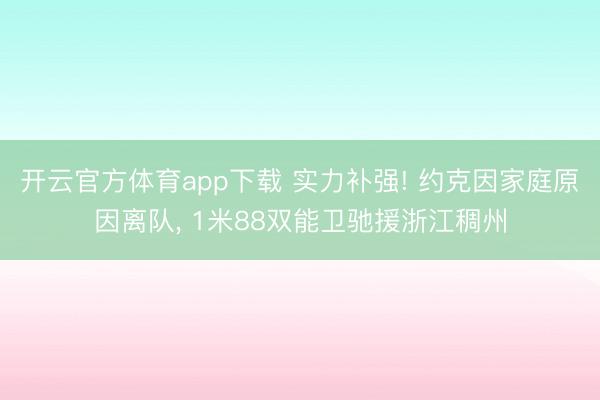 开云官方体育app下载 实力补强! 约克因家庭原因离队, 1米88双能卫驰援浙江稠州