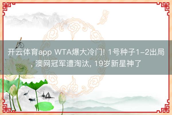 开云体育app WTA爆大冷门! 1号种子1-2出局， 澳网冠军遭淘汰， 19岁新星神了