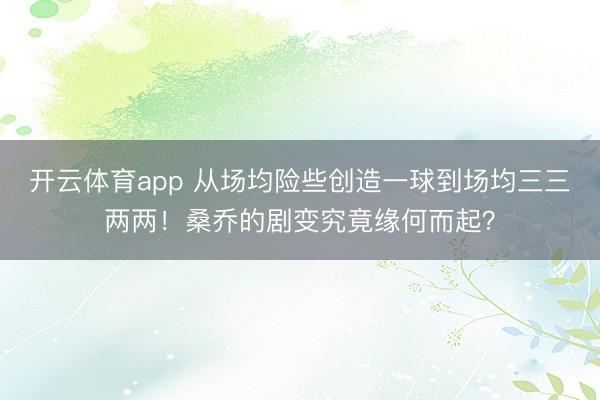 开云体育app 从场均险些创造一球到场均三三两两!桑乔的剧变究竟缘何而起?