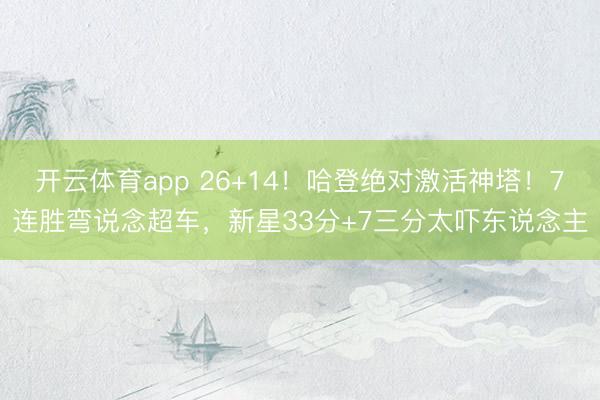 开云体育app 26+14！哈登绝对激活神塔！7连胜弯说念超车，新星33分+7三分太吓东说念主