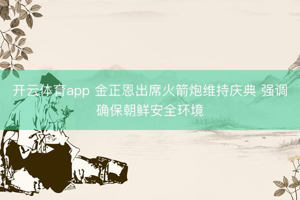 开云体育app 金正恩出席火箭炮维持庆典 强调确保朝鲜安全环境