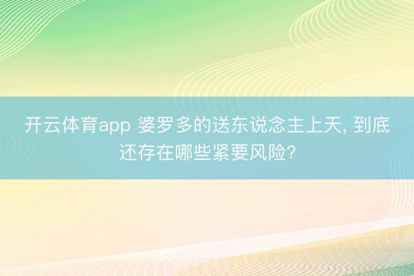开云体育app 婆罗多的送东说念主上天, 到底还存在哪些紧要风险?