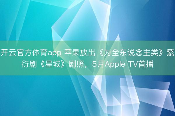 开云官方体育app 苹果放出《为全东说念主类》繁衍剧《星城》剧照,5月Apple TV首播