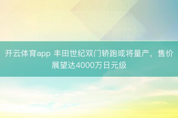 开云体育app 丰田世纪双门轿跑或将量产，售价展望达4000万日元级