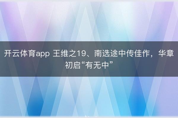 开云体育app 王维之19、南选途中传佳作，华章初启“有无中”