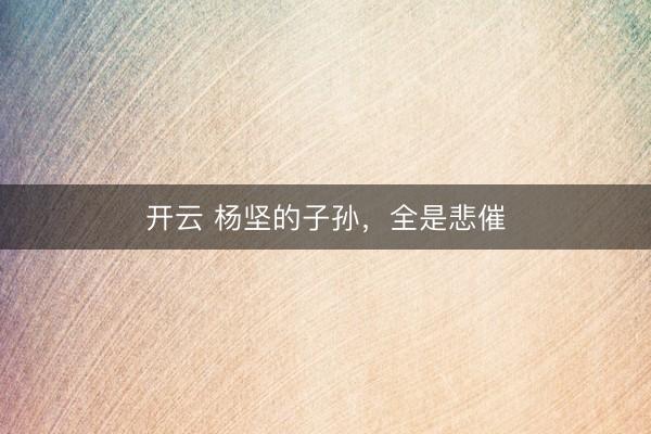 开云 杨坚的子孙，全是悲催