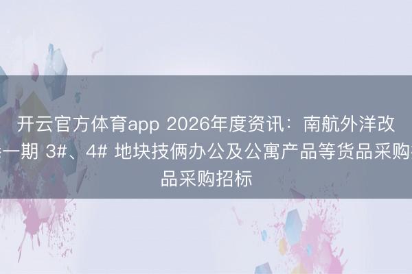 开云官方体育app 2026年度资讯：南航外洋改动港一期 3#、4# 地块技俩办公及公寓产品等货品采购招标