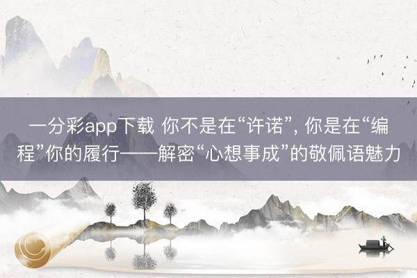 一分彩app下载 你不是在“许诺”, 你是在“编程”你的履行——解密“心想事成”的敬佩语魅力
