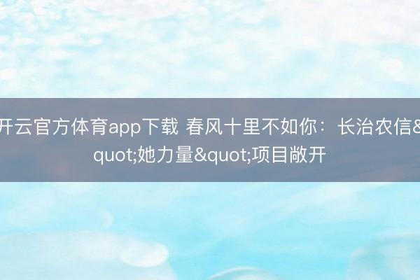 开云官方体育app下载 春风十里不如你：长治农信"她力量"项目敞开