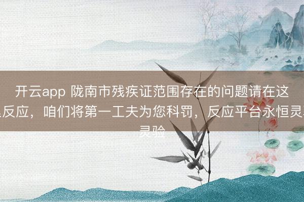 开云app 陇南市残疾证范围存在的问题请在这里反应，咱们将第一工夫为您科罚，<a href=